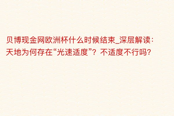 贝博现金网欧洲杯什么时候结束_深层解读：天地为何存在“光速适度”？不适度不行吗？