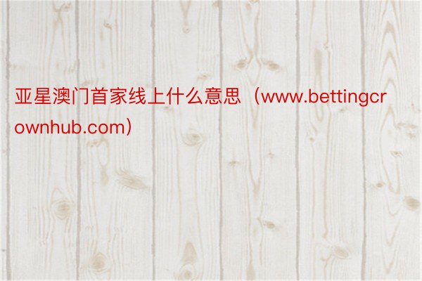 亚星澳门首家线上什么意思（www.bettingcrownhub.com）