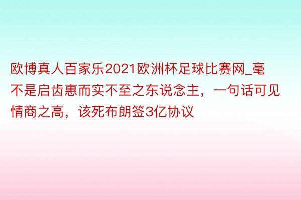 欧博真人百家乐2021欧洲杯足球比赛网_毫不是启齿惠而实不至之东说念主，一句话可见情商之高，该死布朗签3亿协议