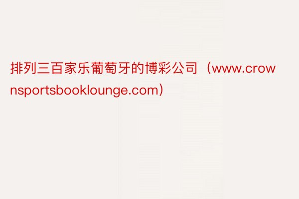 排列三百家乐葡萄牙的博彩公司（www.crownsportsbooklounge.com）