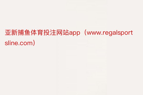 亚新捕鱼体育投注网站app（www.regalsportsline.com）