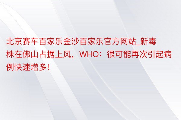 北京赛车百家乐金沙百家乐官方网站_新毒株在佛山占据上风，WHO：很可能再次引起病例快速增多！