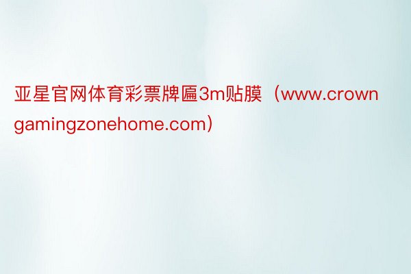 亚星官网体育彩票牌匾3m贴膜（www.crowngamingzonehome.com）