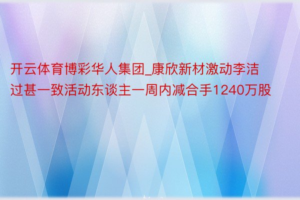 开云体育博彩华人集团_康欣新材激动李洁过甚一致活动东谈主一周内减合手1240万股