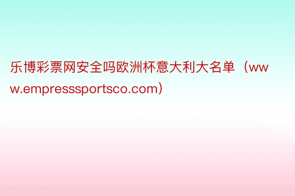 乐博彩票网安全吗欧洲杯意大利大名单（www.empresssportsco.com）